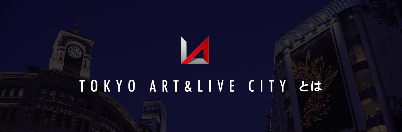 TOKYO ART & LIVE CITYとは